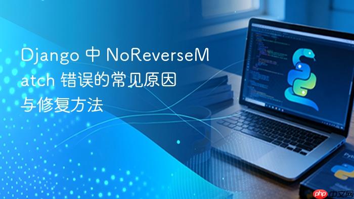 Django 中 NoReverseMatch 错误的常见原因与修复方法