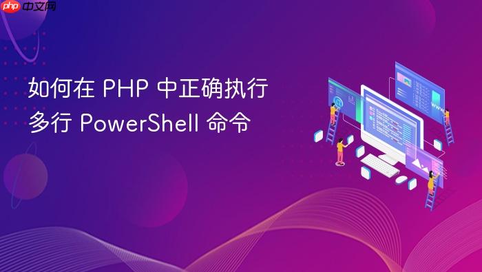 如何在 PHP 中正确执行多行 PowerShell 命令