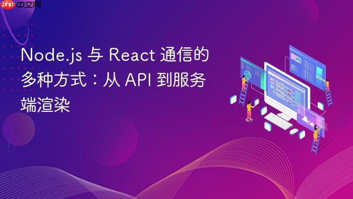 Node.js 与 React 通信的多种方式：从 API 到服务端渲染
