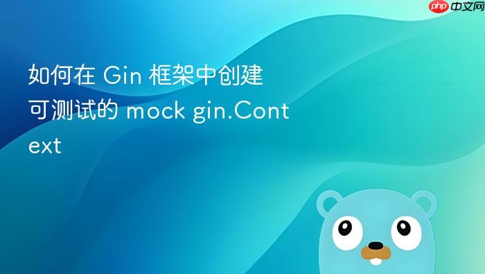 如何在 Gin 框架中创建可测试的 mock gin.Context