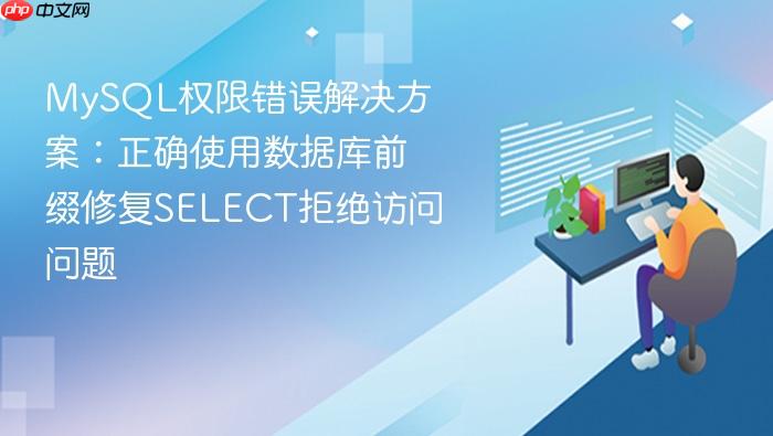 MySQL权限错误解决方案:正确使用数据库前缀修复SELECT拒绝访问问题