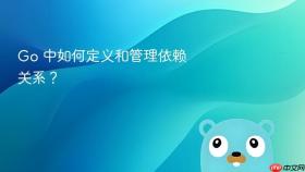 Go 中如何定义和管理依赖关系?