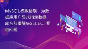 MySQL权限错误：为数据库用户显式指定数据库名前缀解决SELECT拒绝问题