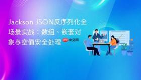 Jackson JSON反序列化全场景实战:数组、嵌套对象与空值安全处理