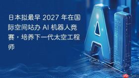 日本拟最早 2027 年在国际空间站办 AI 机器人竞赛，培养下一代太空工程师