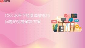 CSS 水平下拉菜单被遮挡问题的完整解决方案