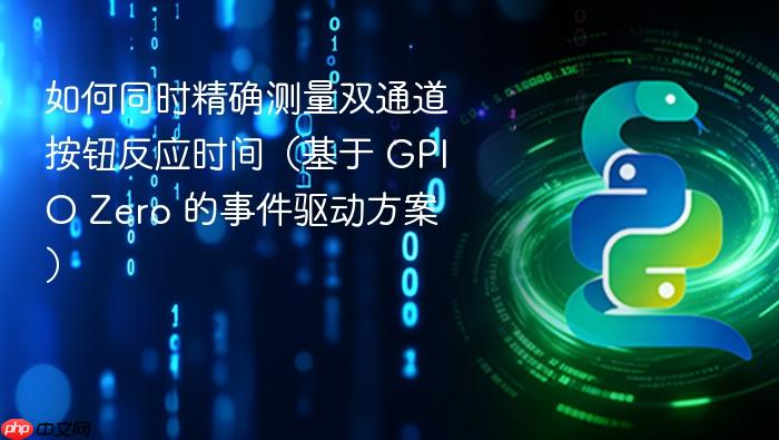 如何同时精确测量双通道按钮反应时间(基于 GPIO Zero 的事件驱动方案)