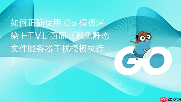 如何正确使用 Go 模板渲染 HTML 页面(避免静态文件服务器干扰模板执行)