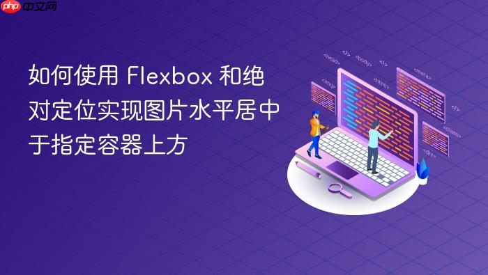如何使用 Flexbox 和绝对定位实现图片水平居中于指定容器上方