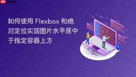 如何使用 Flexbox 和绝对定位实现图片水平居中于指定容器上方