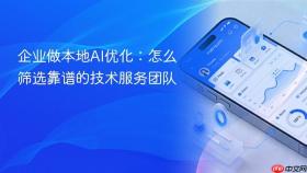 企业做本地ai优化:怎么筛选靠谱的技术服务团队