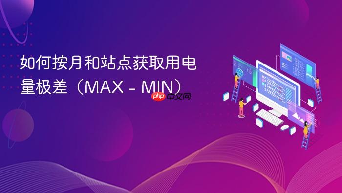 如何按月和站点获取用电量极差(MAX - MIN)