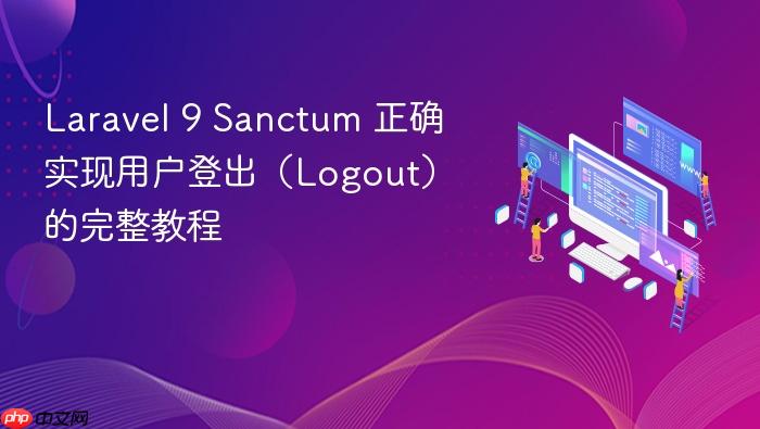 Laravel 9 Sanctum 正确实现用户登出（Logout）的完整教程
