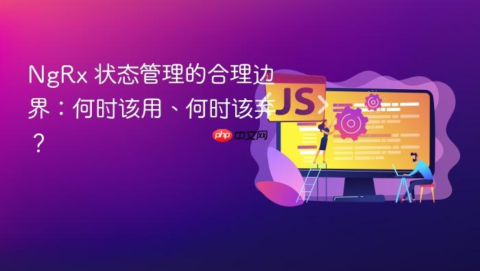 NgRx 状态管理的合理边界:何时该用、何时该弃?