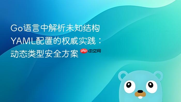 Go语言中解析未知结构YAML配置的权威实践:动态类型安全方案
