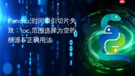 Pandas 时间索引切片失效：loc 范围选择为空的根源与正确用法
