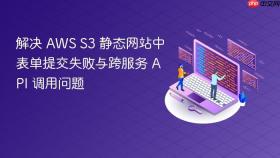 解决 AWS S3 静态网站中表单提交失败与跨服务 API 调用问题