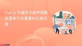 Vue.js 中避免子组件因数组重索引而重置的正确实践