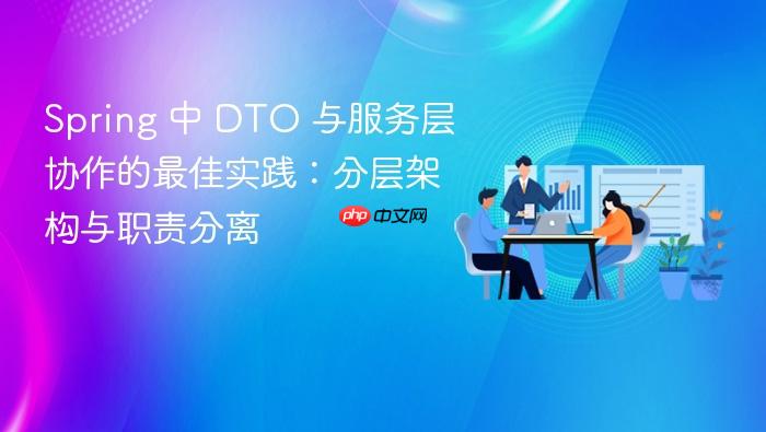 Spring 中 DTO 与服务层协作的最佳实践:分层架构与职责分离