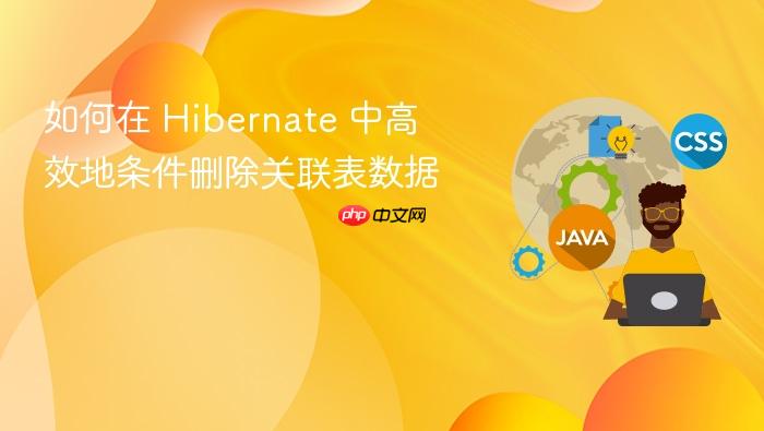 如何在 Hibernate 中高效地条件删除关联表数据
