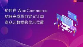 如何在 WooCommerce 结账完成页自定义订单商品元数据的显示位置
