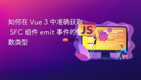 如何在 Vue 3 中准确获取 SFC 组件 emit 事件的参数类型