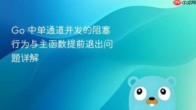 Go 中单通道并发的阻塞行为与主函数提前退出问题详解