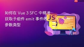 如何在 Vue 3 SFC 中精准获取子组件 emit 事件的参数类型
