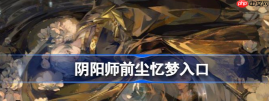 阴阳师前尘忆梦在哪里 具体一览