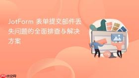 JotForm 表单提交邮件丢失问题的全面排查与解决方案