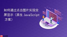 如何通过点击图片实现全屏显示（原生 JavaScript 方案）
