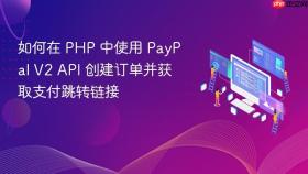 如何在 PHP 中使用 PayPal V2 API 创建订单并获取支付跳转链接