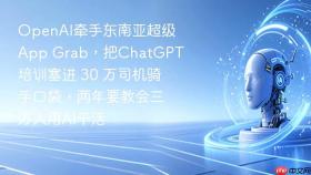 openai牵手东南亚超级app grab，把chatgpt培训塞进 30 万司机骑手口袋，两年要教会三万人用ai干活