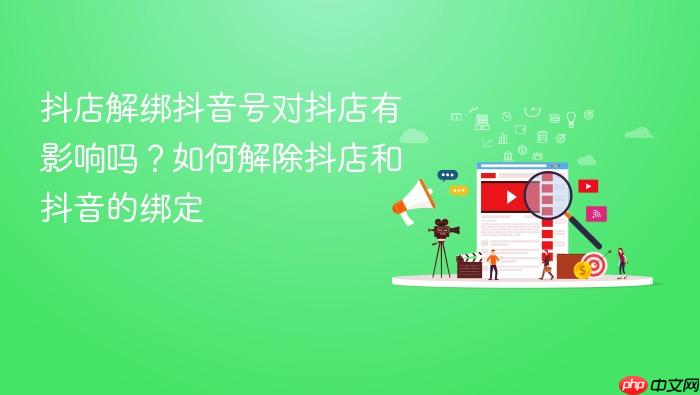 抖店解绑抖音号对抖店有影响吗？如何解除抖店和抖音的绑定
