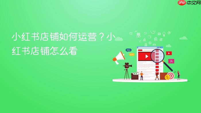 小红书店铺如何运营?小红书店铺怎么看