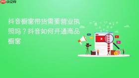 抖音橱窗带货需要营业执照吗？抖音如何开通商品橱窗