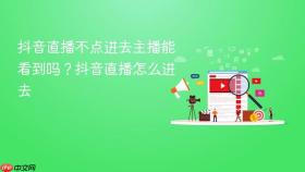 抖音直播不点进去主播能看到吗？抖音直播怎么进去