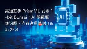 高通联手 prismml 发布 1-bit bonsai：ai 眼镜离线识图，内存占用降到 1/4