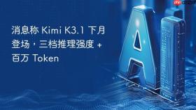 消息称 kimi k3.1 下月登场,三档推理强度 + 百万 token