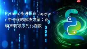 Python 多进程在 Jupyter 中卡住的解决方案:正确声明可序列化函数