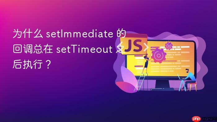 为什么 setImmediate 的回调总在 setTimeout 之后执行?
