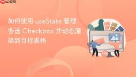 如何使用 useState 管理多选 Checkbox 并动态渲染到目标表格