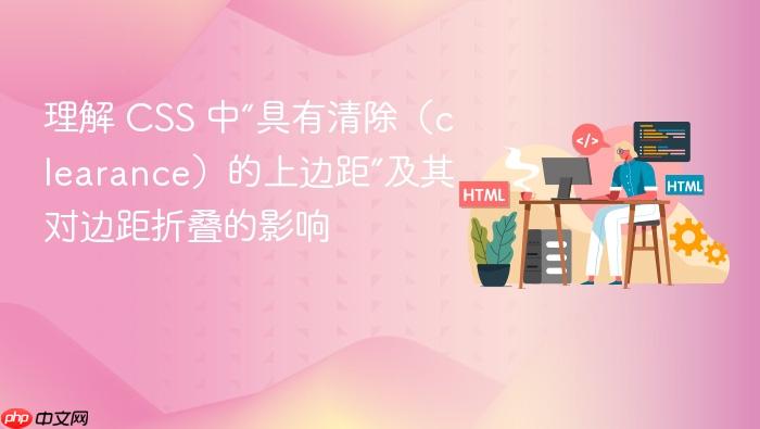 理解 CSS 中“具有清除(clearance)的上边距”及其对边距折叠的影响