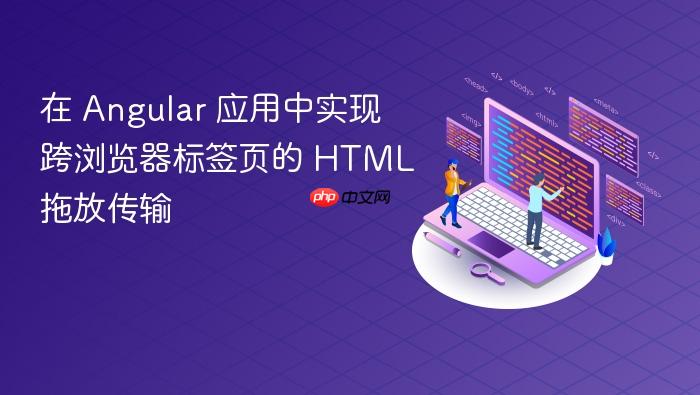 在 Angular 应用中实现跨浏览器标签页的 HTML 拖放传输
