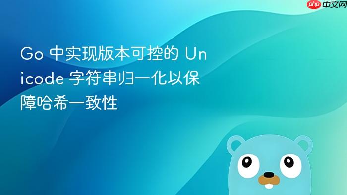 Go 中实现版本可控的 Unicode 字符串归一化以保障哈希一致性