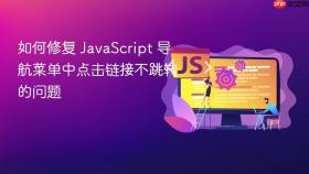 如何修复 JavaScript 导航菜单中点击链接不跳转的问题