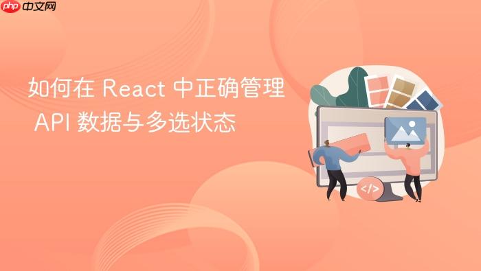 如何在 React 中正确管理 API 数据与多选状态
