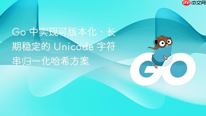Go 中实现可版本化、长期稳定的 Unicode 字符串归一化哈希方案