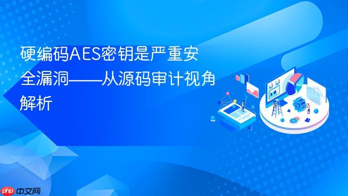 硬编码AES密钥是严重安全漏洞——从源码审计视角解析