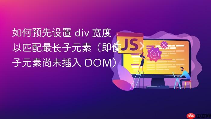 如何预先设置 div 宽度以匹配最长子元素（即使子元素尚未插入 DOM）
